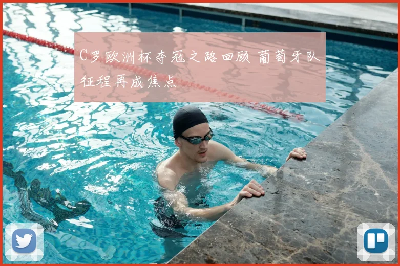 C罗欧洲杯夺冠之路回顾 葡萄牙队征程再成焦点