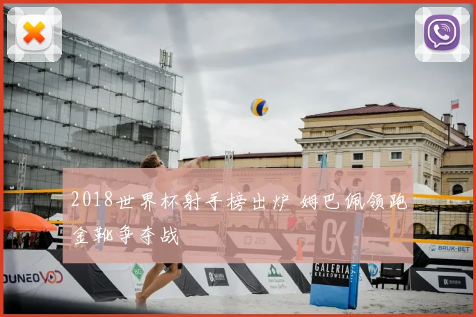 2018世界杯射手榜出炉 姆巴佩领跑金靴争夺战