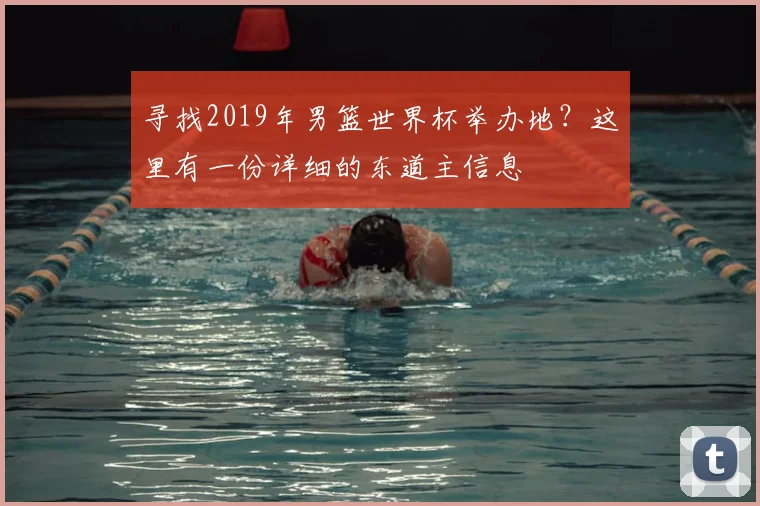 寻找2019年男篮世界杯举办地?这里有一份详细的东道主信息