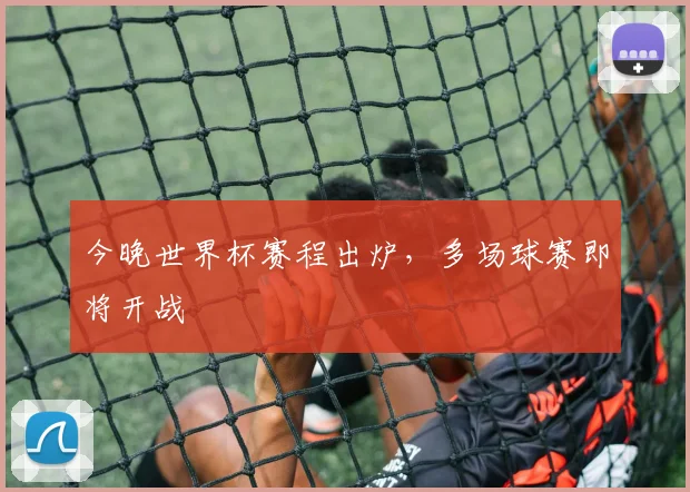 今晚世界杯赛程出炉，多场球赛即将开战