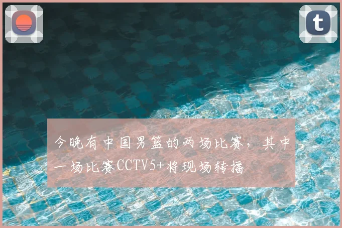 今晚有中国男篮的两场比赛,其中一场比赛CCTV5+将现场转播