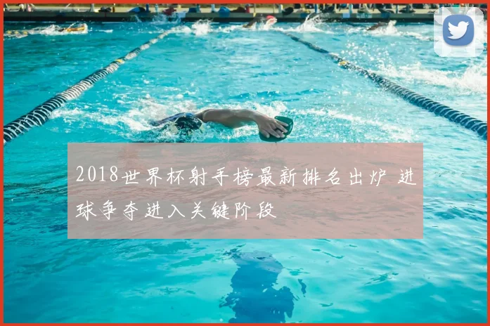 2018世界杯射手榜最新排名出炉 进球争夺进入关键阶段