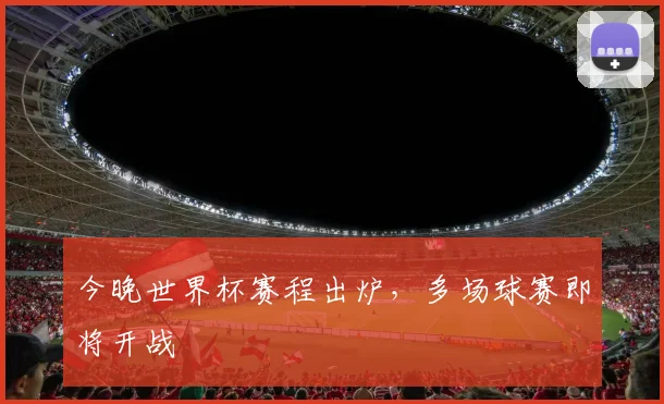 今晚世界杯赛程出炉,多场球赛即将开战