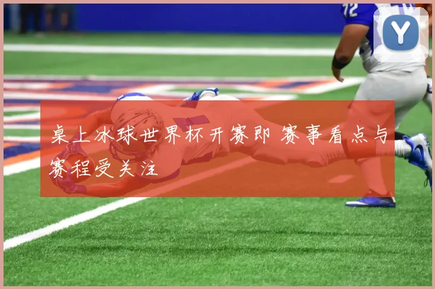 桌上冰球世界杯开赛即 赛事看点与赛程受关注