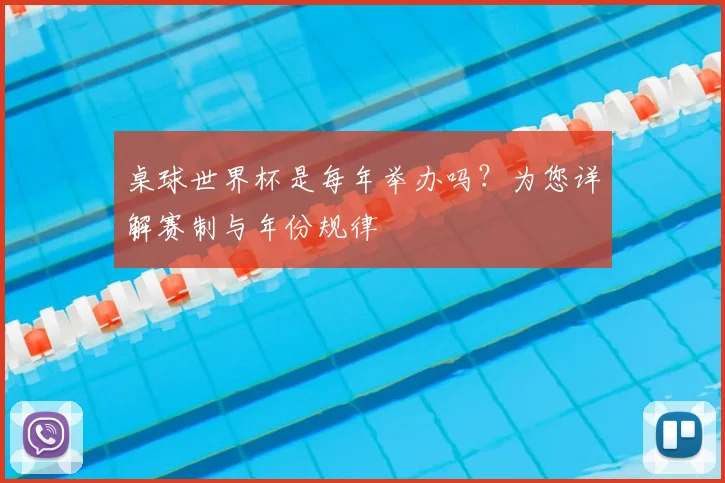 桌球世界杯是每年举办吗？为您详解赛制与年份规律
