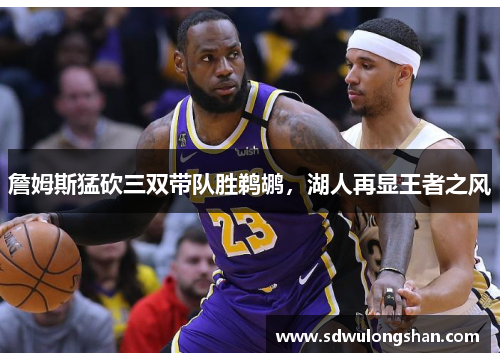 詹姆斯猛砍三双带队胜鹈鹕，湖人再显王者之风