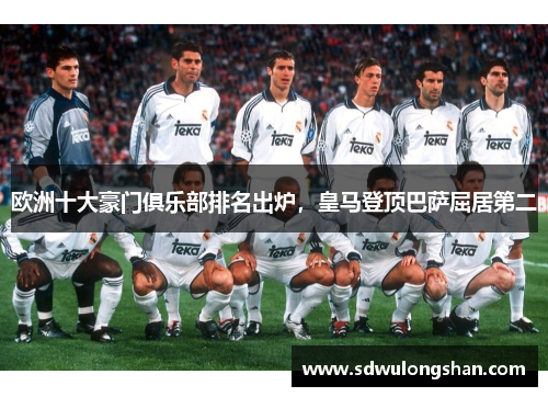 欧洲十大豪门俱乐部排名出炉，皇马登顶巴萨屈居第二