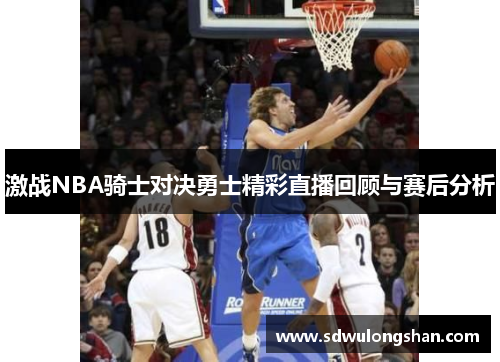 激战NBA骑士对决勇士精彩直播回顾与赛后分析