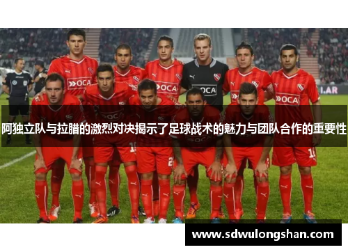 阿独立队与拉腊的激烈对决揭示了足球战术的魅力与团队合作的重要性